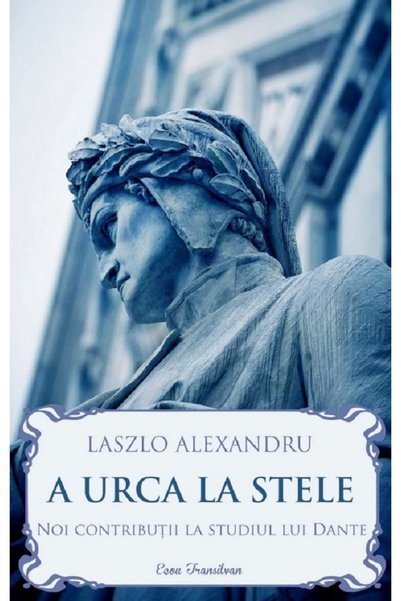 ECOU TRANSILVAN A urca la stele. Noi contributii la studiul lui Dante - Laszl...