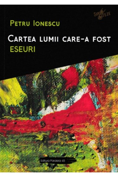 Paralela 45 Cartea lumii care-a fost: Eseuri - Petru Ionescu