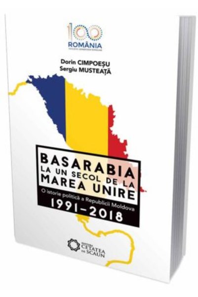 CETATEA DE SCAUN Basarabia, la un secol de la Marea Unire 1991-2018 - Dorin C...