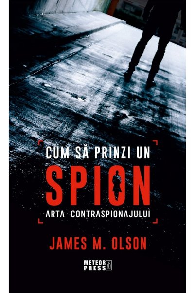 Meteor Press Cum sa prinzi un spion. Arta contraspionajului - James M. Olson