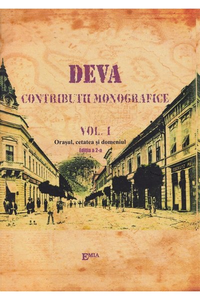 Emia Deva. Contributii monografice Vol.1: Orasul, cetatea si domeniu - Victor...