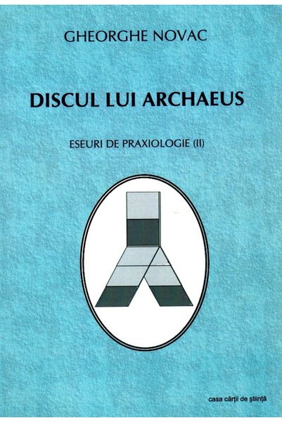 CASA CARTII DE STIINTA Discul Lui Archaeus. Eseuri De Praxiologie II - Gheorg...