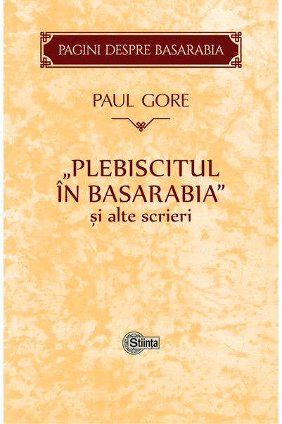 Stiinta Plebiscitul in Basarabia si alte scrieri - Paul Gore