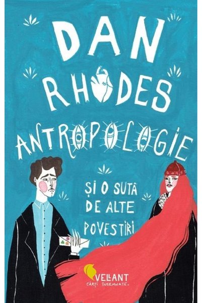 Vellant Antropologie si o suta de alte povestiri - Dan Rhodes