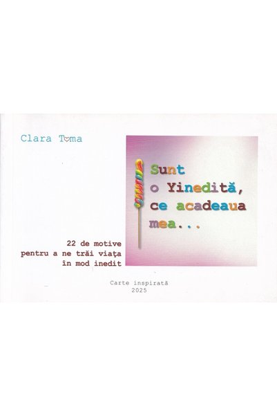 CARTE INSPIRATA Sunt o Yinedita, ce acadeaua mea... - Clara Toma
