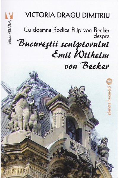 VREMEA Bucurestii sculptorului Emil Wilhelm von Becker - Victoria Dragu-Dimitriu