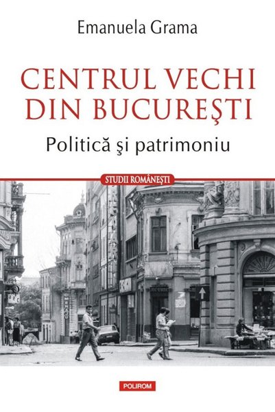 Editura Polirom Centrul Vechi din București. Politică și Moștenire, Emanuela ...