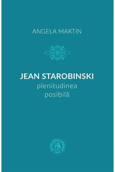 SCOALA ARDELEANA Jean Starobinski, plenitudinea posibila - Angela Martin