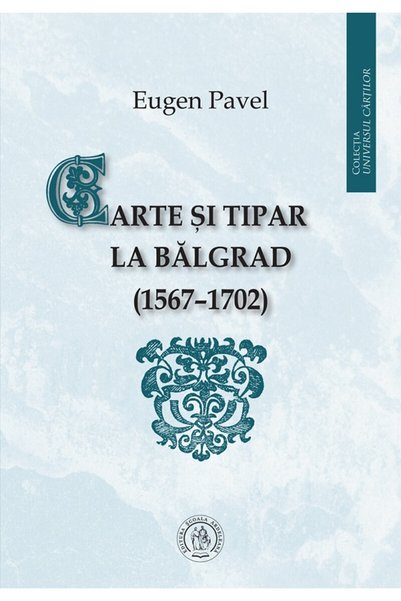 SCOALA ARDELEANA Carte si tipar la Balgrad (1567-1702) - Eugen Pavel
