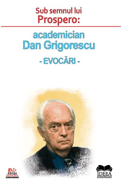 IDEEA EUROPEANA Sub semnul lui Prospero: academician Dan Grigorescu. Evocari