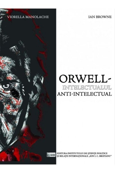 ISPRI Orwell, intelectualul anti-intelectual - Viorella Manolache, Ian Browne