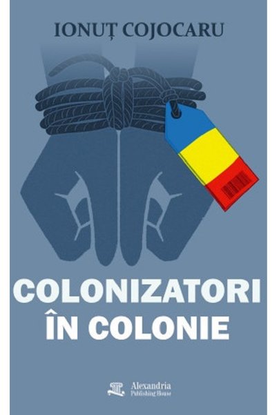 ALEXANDRIA PUBLISHING HOUSE Colonizatori in colonie - Ionut Cojocaru