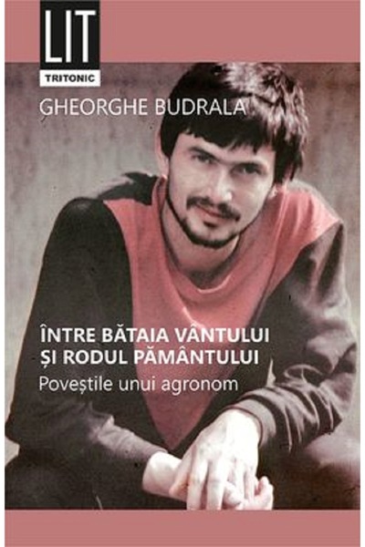 Tritonic Intre bataia vantului si rodul pamantului. Povestile unui agronom - ...