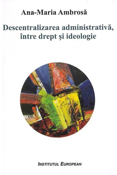 INSTITUTUL EUROPEAN Descentralizarea administrativa, intre drept si ideologie...