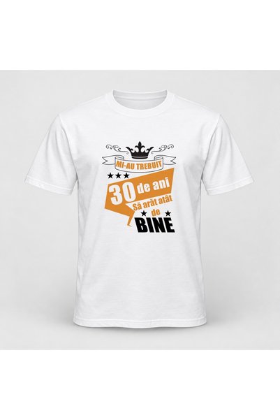 Fabricacucadouri.ro Tricou personalizat Mi au trebuit 30 de ani sa arat atat ...