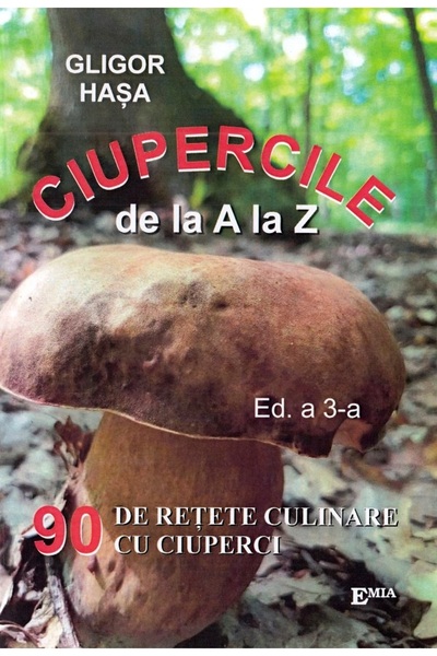 Emia Ciupercile de la A la Z. 90 de retete culinare cu ciuperci - Gligor Hasa