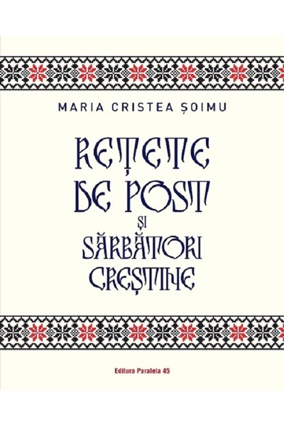 Paralela 45 Retete de post si sarbatori crestine - Maria Cristea Soimu