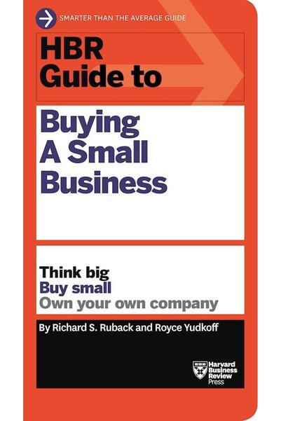 GENERAL HBR Guide to Buying a Small Business: Think Big, Buy Small, Own Your ...
