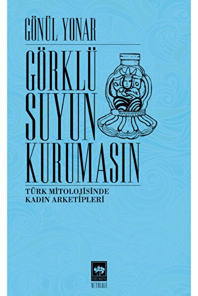Ötüken Neşriyat Görklü Suyun Kurumasın - Türk Mitolojisinde Kadın Arketipleri