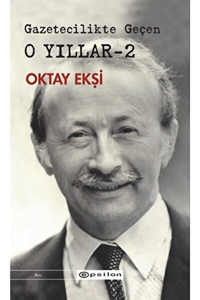 Epsilon Yayınevi Gazetecilikte Geçen O Yıllar 2 - Oktay Ekşi