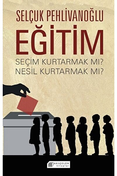 Akıl Çelen Kitaplar Eğitim : Seçim Kurtarmak Mı ? Nesil Kurtarmak Mı ? - Selç...