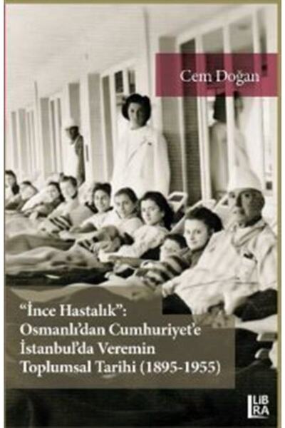 Ince Hastalık: Osmanlı'dan Cumhuriyet'e Istanbul'da Veremin Toplumsal Tarihi (1895-1955)