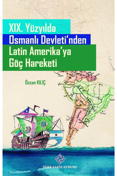 Türk Tarih Kurumu Yayınları 19. Yüzyılda Osmanlı Devleti'nden Latin Amerika'y...