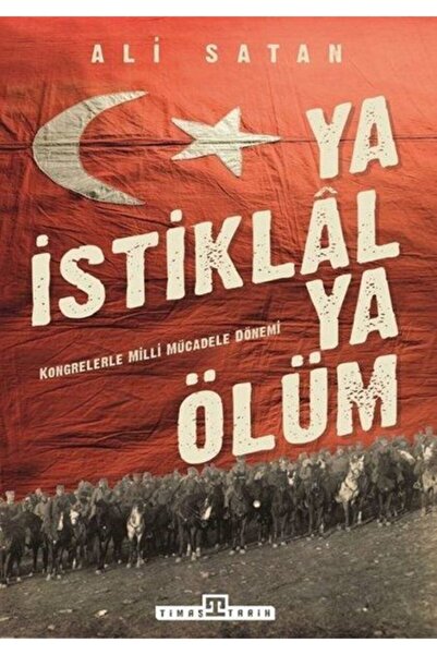 Timaş Yayınları Ya Istiklal Ya Ölüm Kongrelerle Milli Mücadele Dönemi