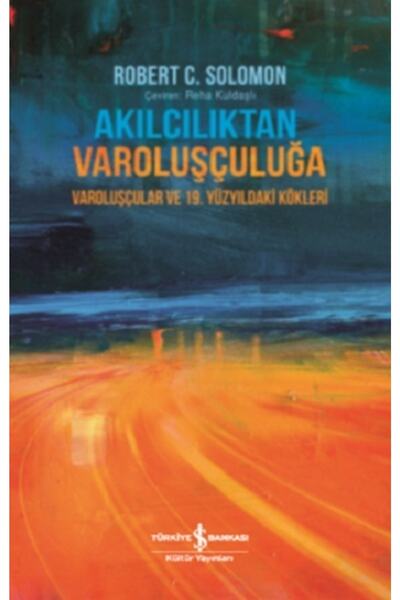 TÜRKİYE İŞ BANKASI KÜLTÜR YAYINLARI Akılcılıktan Varoluşçuluğa  Robert C. Sol...