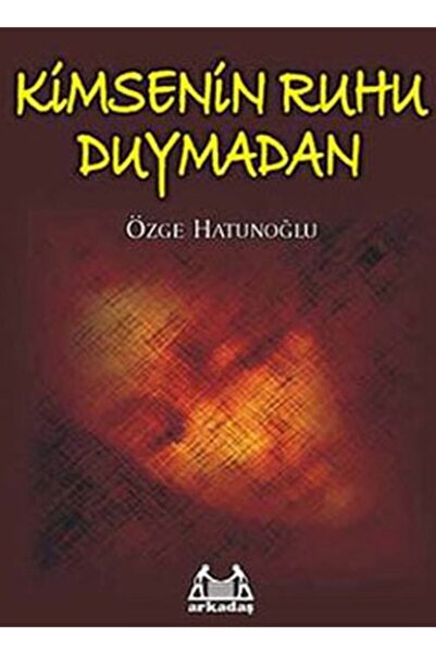 Arkadaş Yayınları Kimsenin Ruhu Duymadan / Özge Hatunoğlu / / 9789755094151