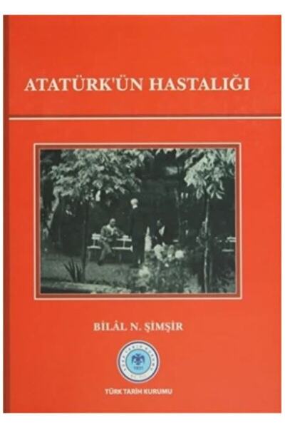 Türk Tarih Kurumu Yayınları Atatürk'ün Hastalığı / Bilal N. Şimşir / / 978975...