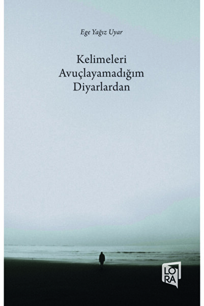 Lora Yayıncılık Ege Yağız Uyar - Kelimeleri Avuçlayamadığım Diyarlardan