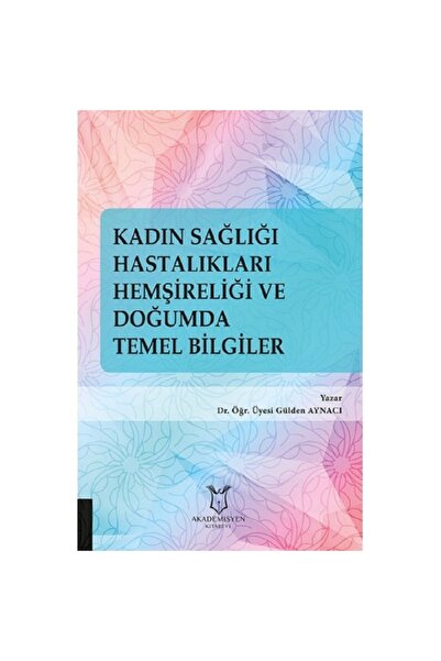 Akademisyen Yayınevi Kadın Sağlığı Hastalıkları Hemşireliği Ve Doğumda Temel Bilgiler