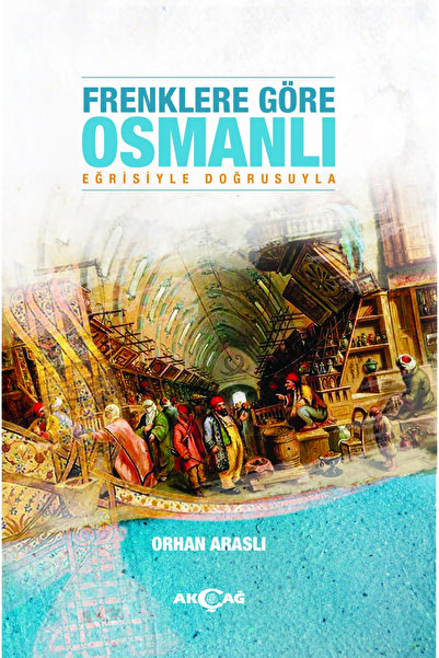 Akçağ Yayınları 9786053425175 Frenklere Göre Osmanlı-orhan Araslı