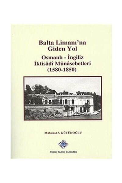 Türk Tarih Kurumu Yayınları Balta Limanı'na Giden Yol Osmanlı-ingiliz Iktisad...