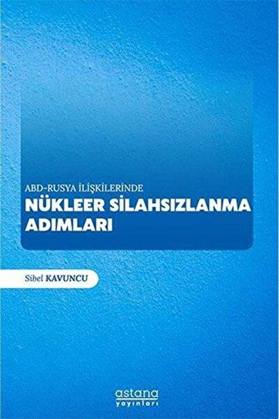 Astana Yayınları ABD - Rusya İlişkilerinde Nükleer Silahsızlanma Adımları Sib...