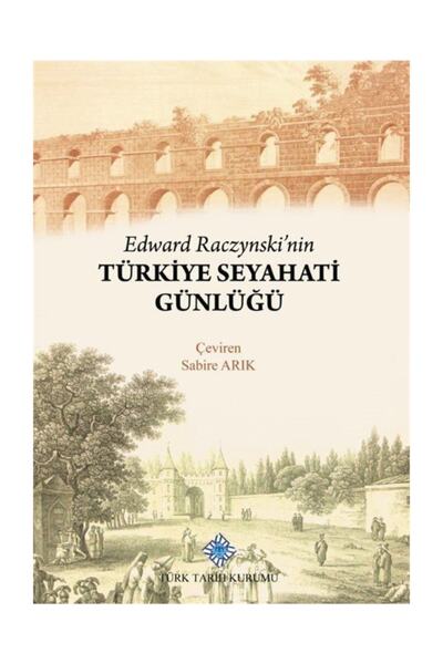 Türk Tarih Kurumu Yayınları Edward Raczynski'nin Türkiye Seyahati Günlüğü