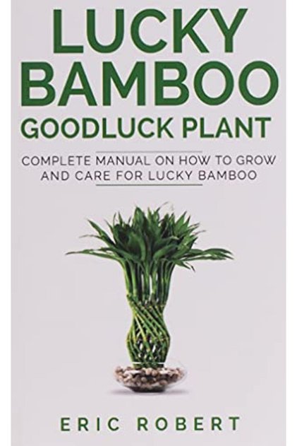 Lucky Bamboo Goodluck Plant Complete Manual On How To Grow And Care For Lucky Bamboo