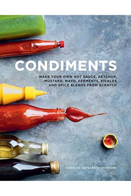 Condiments Make Your Own Hot Sauce Ketchup Mustard Mayo Ferments Pickles And Spice Blends From