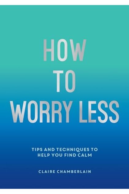 How To Worry Less Tips And Techniques To Help You Find Calm