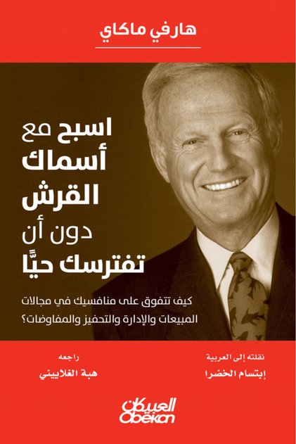اسبح مع أسماك القرش دون أن تفترسك حيًا - كيف تتفوق على منافسيك في مجالات المبيعات والإدارة والتحفيز والمفاوضات؟
