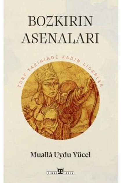 Bozkırın Asenaları: Türk Tarihinin Kadın Liderleri - Muallâ Uydu Yücel - Türk Tarihi
