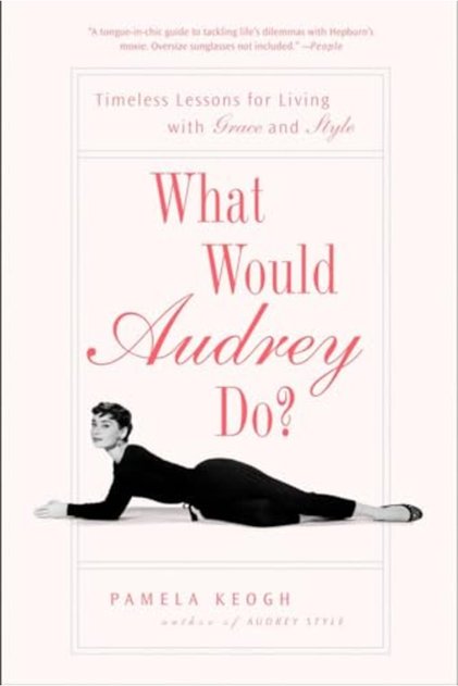 What Would Audrey Do Timeless Lessons For Living With Grace And Style