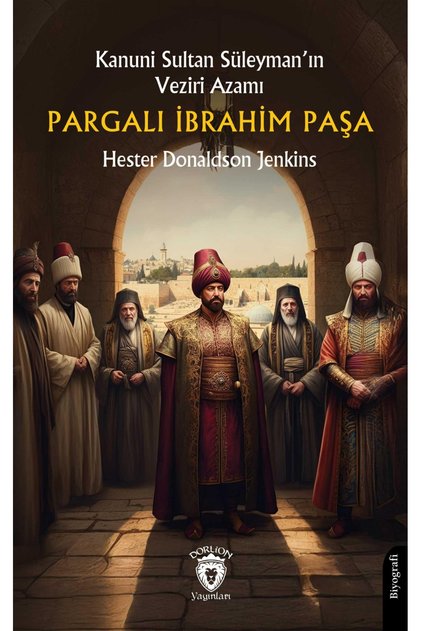 Kanuni Sultan Süleyman’In Veziri Azamı Pargalı İbrahim Paşa -Hester Donaldson Jenkins-
