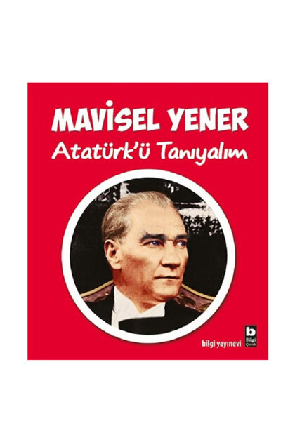 Atatürk'ü Tanıyalım Mavisel Yener Bilgi Yayınevi