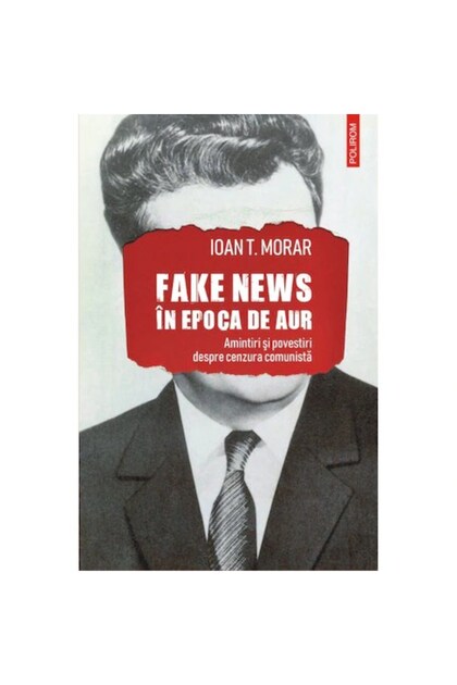 Știri false în Epoca de Aur. Amintiri și povești cu cenzura comunistă, Ioan T. Morar