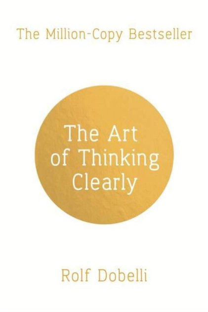 The Art of Thinking Clearly: Better Thinking Better Decisions