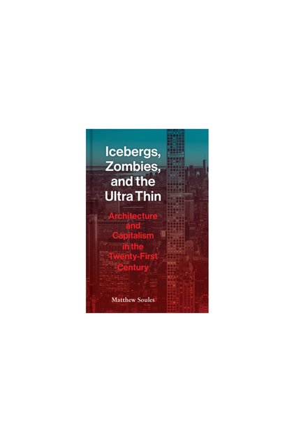 Icebergs, Zombies, and the Ultra Thin: Architecture and Capitalism in the Twenty-First Century