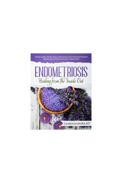 Endometriosis - Healing from the Inside Out: Your Guide to Healing and Managing Endometriosis Throug