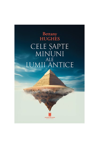 CELE ȘAPTE MINUNI ALE LUMII ANTICE, autoare Bettany Hughes